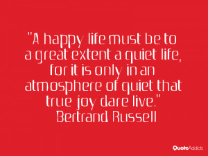 happy life must be to a great extent a quiet life, for it is only in ...