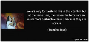 ... more destructive here is because they are faceless. - Brandon Boyd