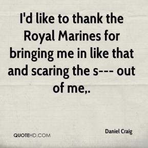 Daniel Craig - I'd like to thank the Royal Marines for bringing me in ...