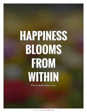 Happiness Blooms From Within Quote | Picture Quotes & Sayings