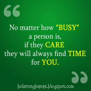 No matter how busy a person is, if they care they will always find ...