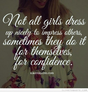 Not all girls dress up nicely to impress others, sometimes they do it ...