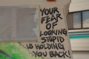 Your fear of looking stupid is holding you back.