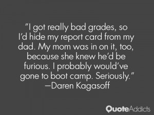 got really bad grades, so I'd hide my report card from my dad. My mom ...
