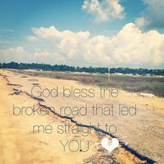 God bless the broken road. That led me straight to you ~