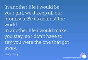 be your girl, we'd keep all our promises. Be us against the world ...