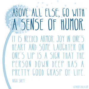Above all else, go with a sense of humor. It is needed armor. Joy in ...