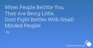 ... , They Are Being Little, Dont Fight Battles With Small Minded People