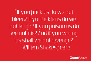 ... And if you wrong us shall we not revenge?” — William Shakespeare