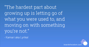 The hardest part about growing up is letting go of what you were used ...
