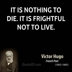 It is nothing to die. It is frightful not to live.