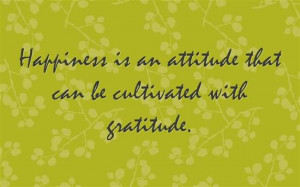 Happiness is an attitude that can be cultivated with gratitude.