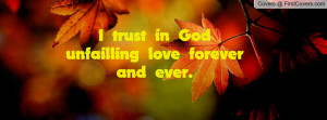 trust in god unfailling love forever and ever. , Pictures