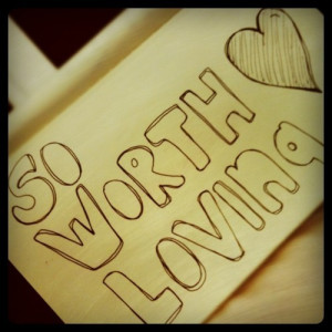 ... , love quotes, love yourself, self esteem, so worth loving, worth it