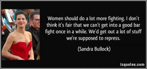 Women should do a lot more fighting. I don't think it's fair that we ...