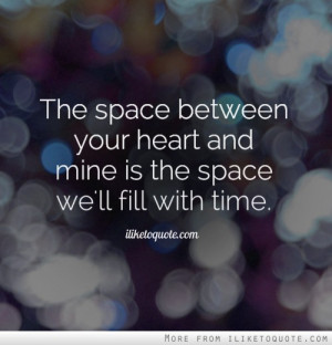 The space between your heart and mine is the space we'll fill with ...