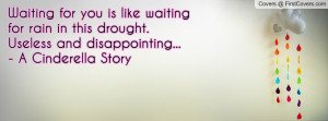 Waiting for you is like waiting for rain in this drought. Useless and ...