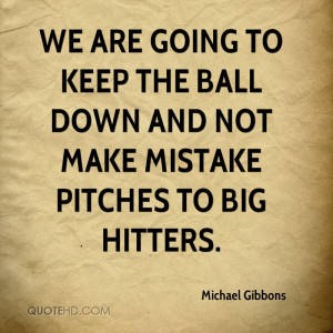We are going to keep the ball down and not make mistake pitches to big ...