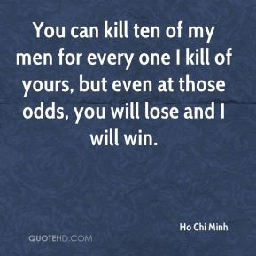 ... , but even at those odds, you will lose and I will win. - Ho Chi Minh