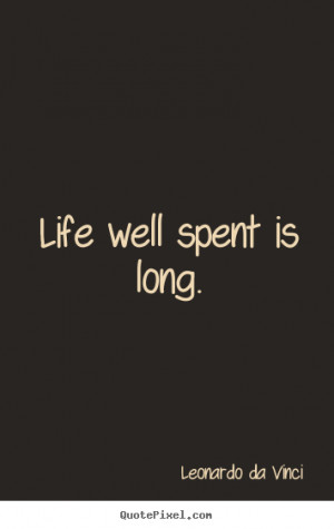 Quotes about life - Life well spent is long.