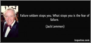 Failure seldom stops you. What stops you is the fear of failure ...