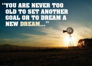 ... You Are Never Too Old To Set Another Goal Or To Dream A New Dream