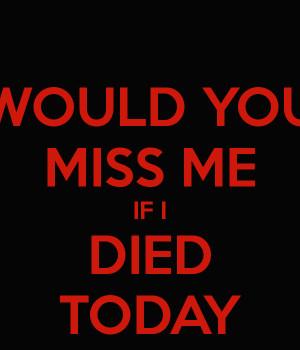 If I Died Would You Miss Me