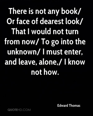 There is not any book/ Or face of dearest look/ That I would not turn ...