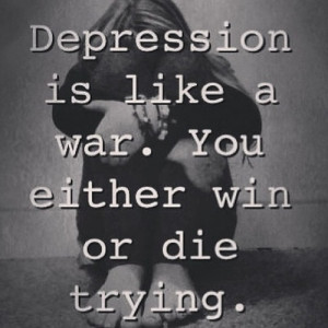 Quotes About Being Sad And Depressed Depression is like a war. you