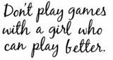 Don't Play Games With A Girl Who Can Play Better