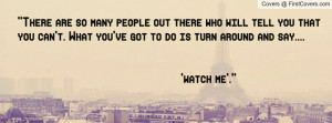 ... you've got to do is turn around and say.... 'watch me'.” , Pictures