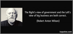 ... Left's view of big business are both correct. - Robert Anton Wilson