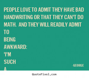 Love quotes - People love to admit they have bad handwriting or that..