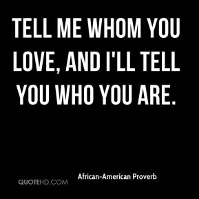 African-American Proverb - Tell me whom you love, and I'll tell you ...