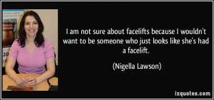 am not sure about facelifts because I wouldn't want to be someone ...