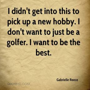 ... new hobby. I don't want to just be a golfer. I want to be the best