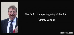 The GAA is the sporting wing of the IRA. - Sammy Wilson