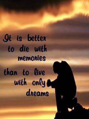 ... To Die With Memories Than To Live With Only Dreams ” ~ Sad Quote