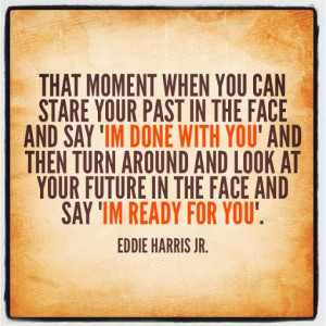 That moment when you can stare your past in the face and say ‘Im ...