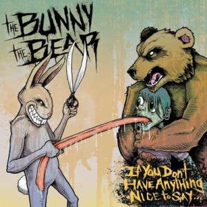... : The Bunny The Bear - If You Don’t Have Anything Nice to Say