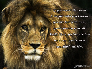 you re fooling yourself that s like expecting the lion not to eat you ...