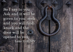 ... will find; knock and the door will be opened to you.” Luke 11:9, NIV