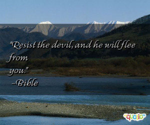 Resist the devil, and he will flee from you. -Bible