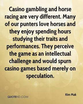 Kim Mak - Casino gambling and horse racing are very different. Many of ...
