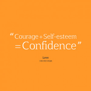 Quotes Picture: courage selfesteem = confidence