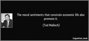 ... sentiments that constrain economic life also promote it. - Ted Malloch