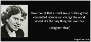 Never doubt that a small group of thoughtful, committed citizens can ...