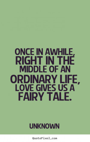 Love quotes - Once in awhile, right in the middle of an ordinary life ...