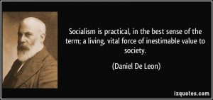 ... living, vital force of inestimable value to society. - Daniel De Leon