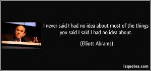 of the things you said I said I had no idea about Elliott Abrams